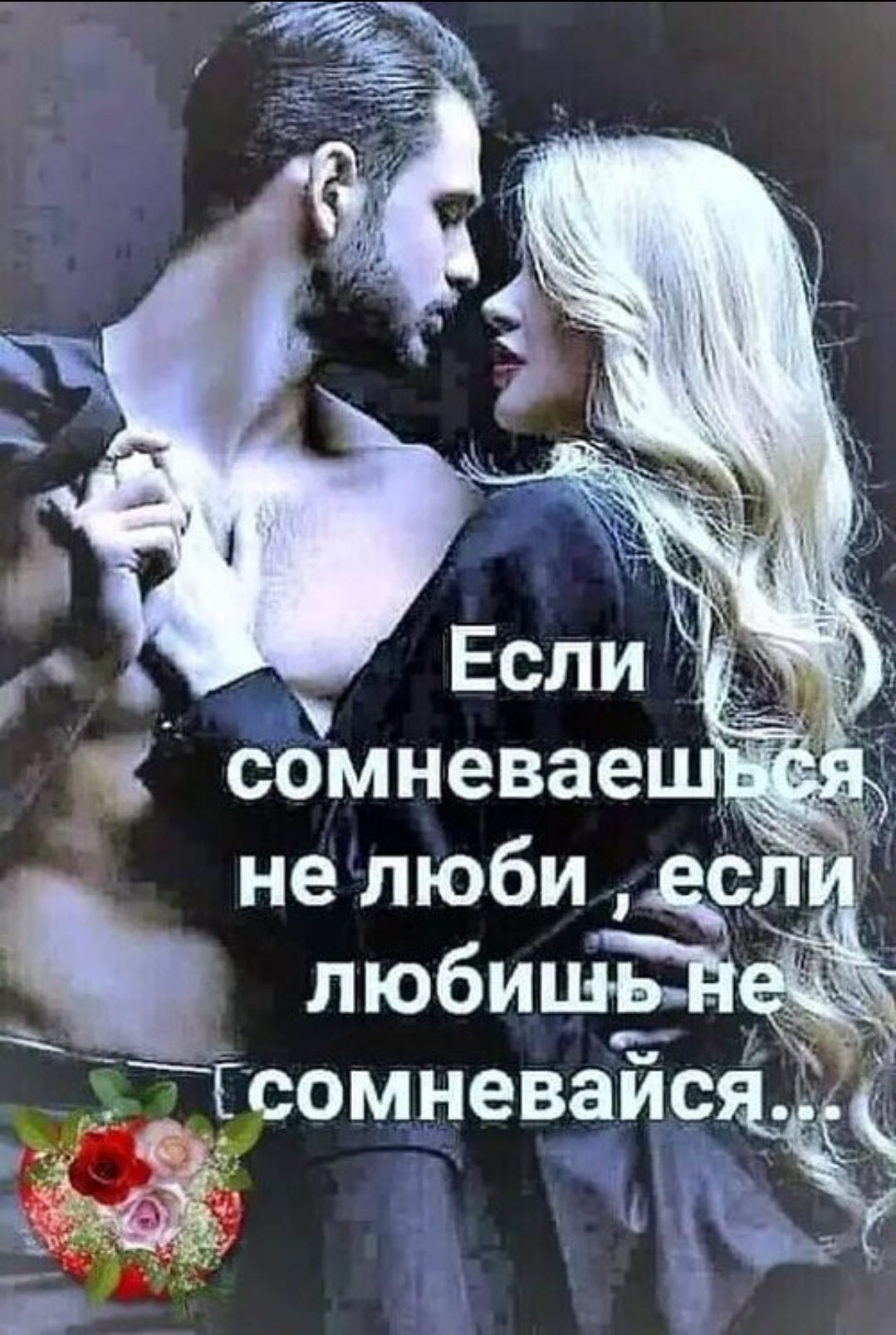 Если сомневаешься не люби, если любишь не сомневайся...