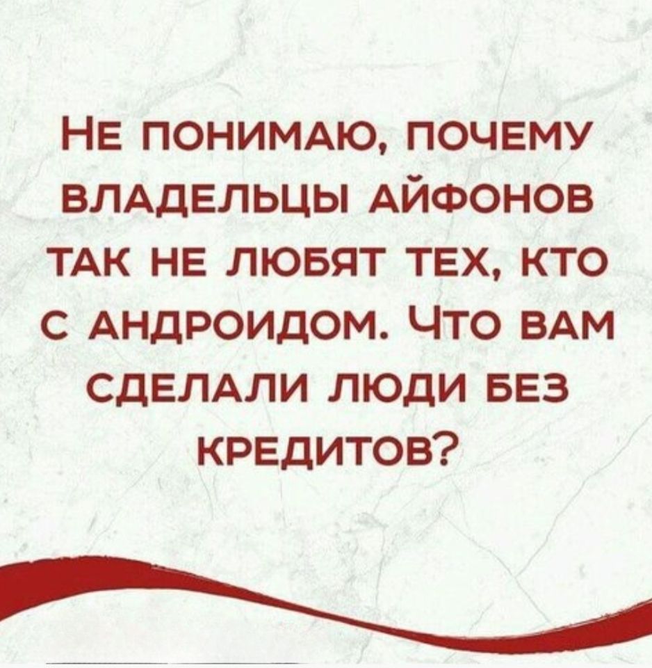 Не понимаю, почему владельцы айфонов так не любят тех, кто с андроидом. Что вам сделали люди без кредитов?