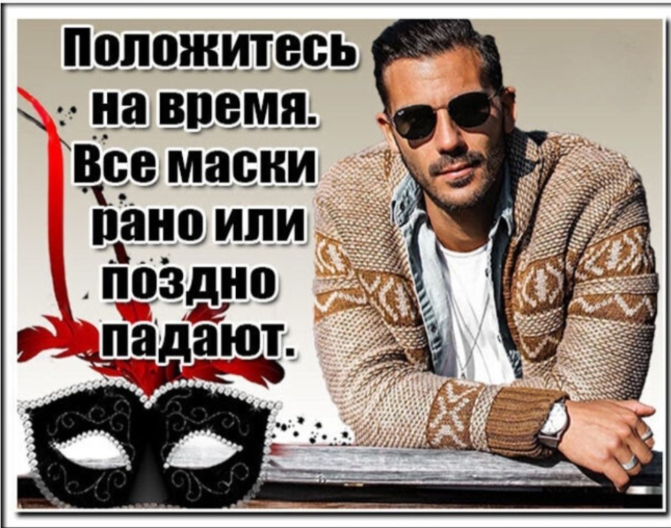 Положитесь на время. Всё маски рано или поздно падают.