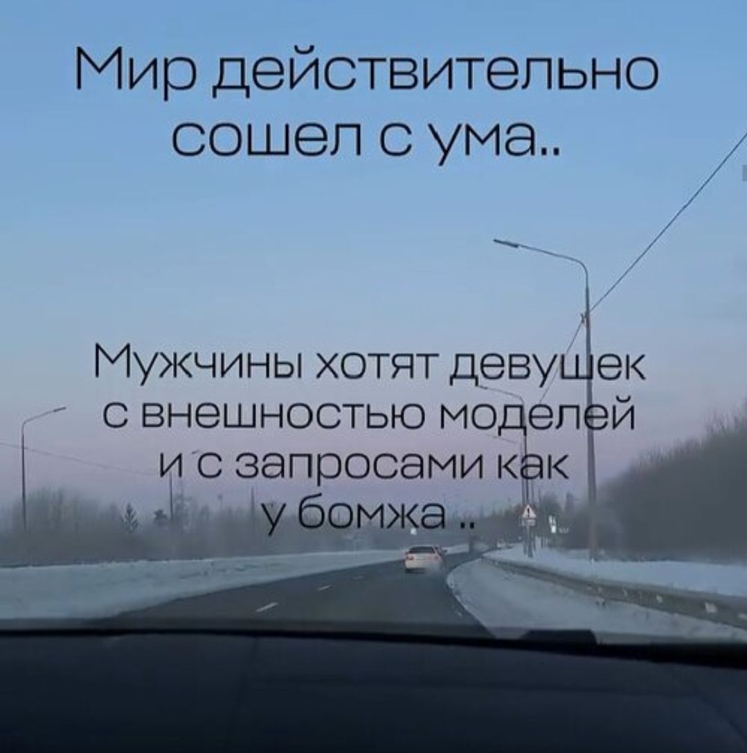 Мир действительно сошел с ума.. Мужчины хотят девушек с внешностью моделей и с запросами как у бомжа ..