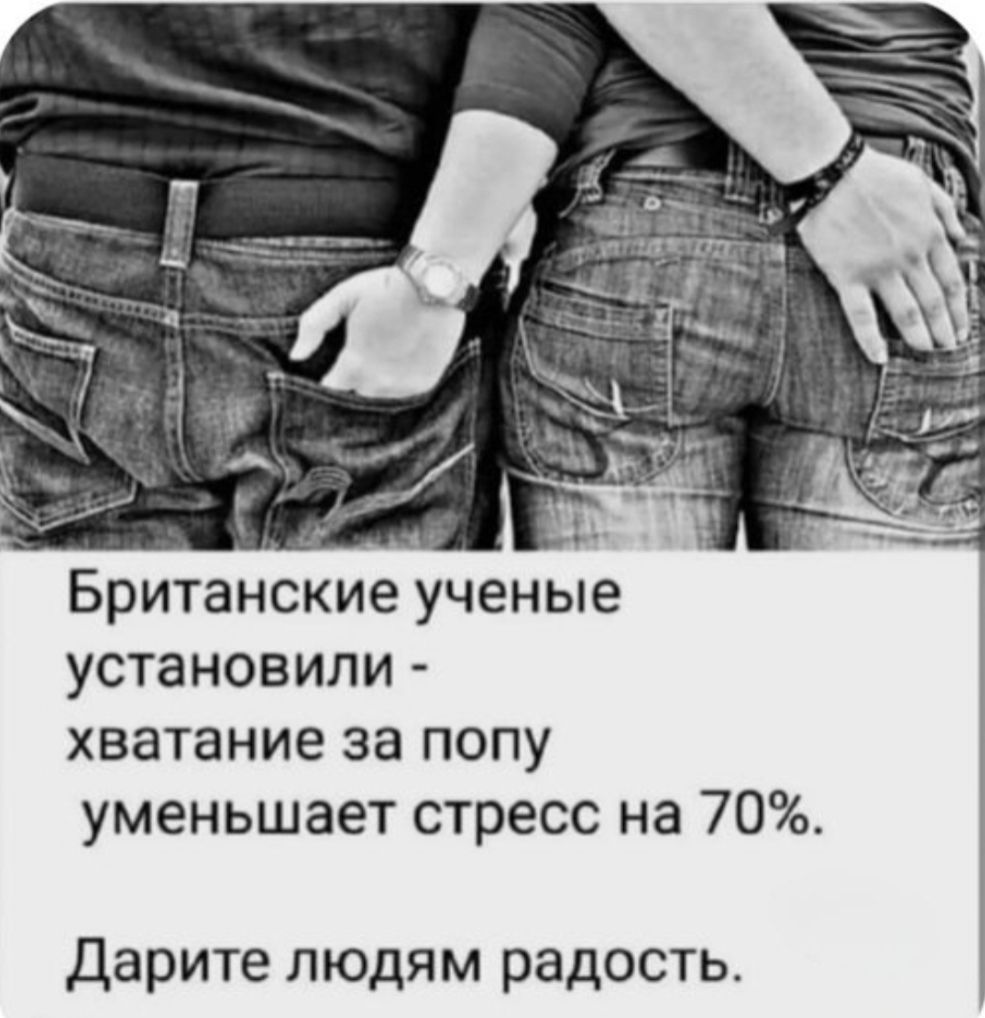 Британские ученые установили - хватание за попу уменьшает стресс на 70%. Дарите людям радость.
