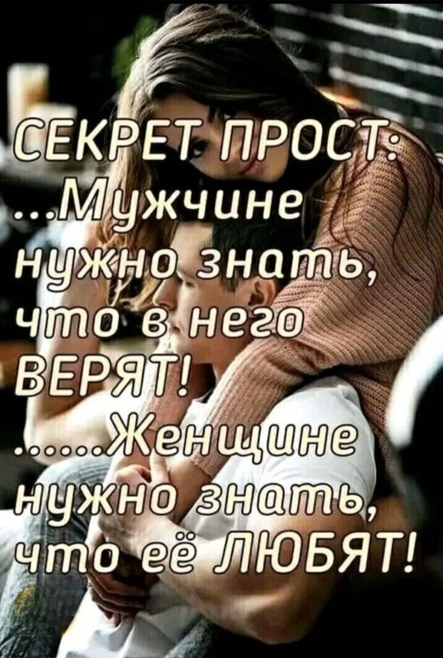 Секрет прост: Мужчине нужно знать, что в него верят! ..... Женщине нужно знать, что её любят!