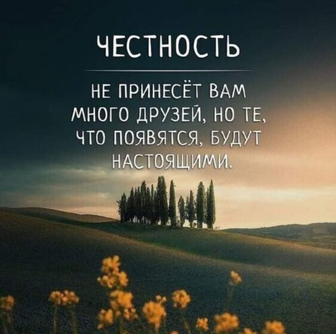 ЧЕСТНОСТЬ НЕ ПРИНЕСЁТ ВАМ МНОГО ДРУЗЕЙ, НО ТЕ, ЧТО ПОЯВЯТСЯ, БУДУТ НАСТОЯЩИМИ.