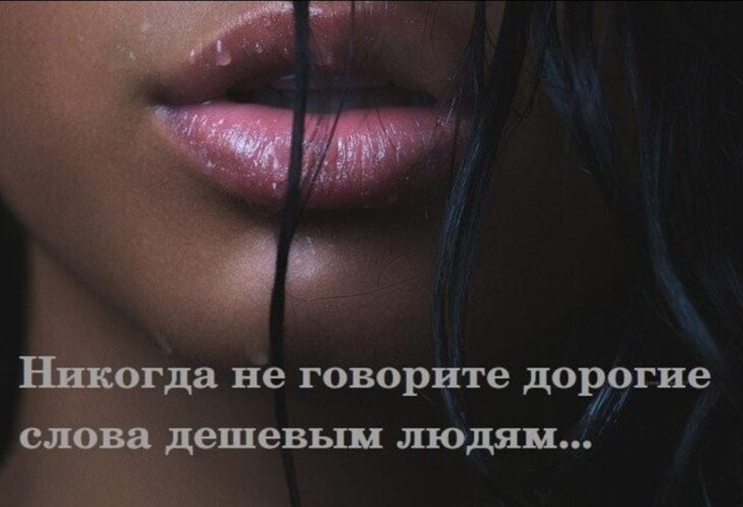 Никогда не говорите дорогие слова дешевым людям...