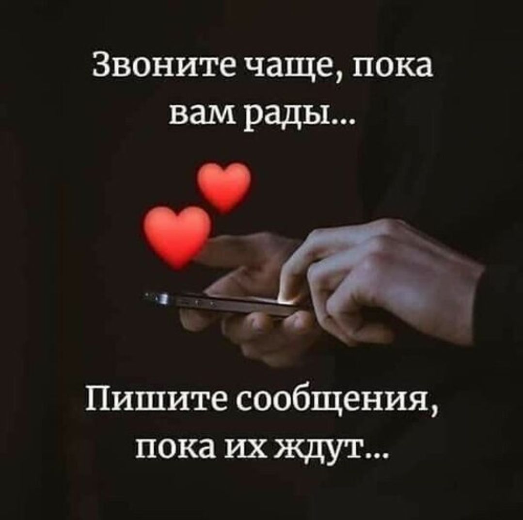 Звоните чаще, пока вам рады...\nПишите сообщения, пока их ждут...
