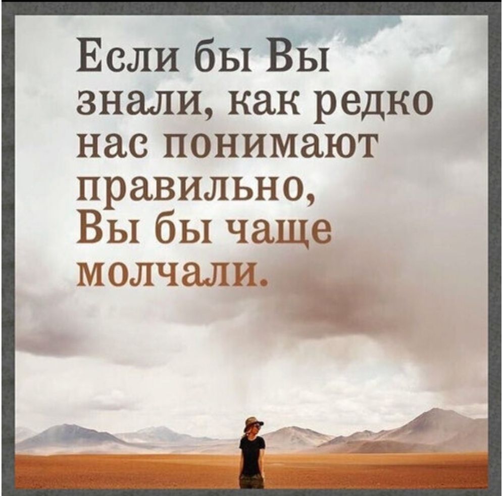 Если бы Вы знали, как редко нас понимают правильно, Вы бы чаще молчали.