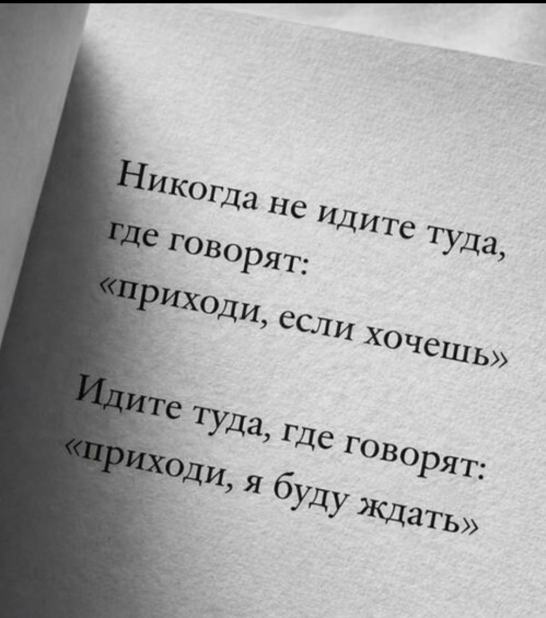 Никогда не идите туда, где говорят: «приходи, если хочешь»
Идите туда, где говорят: «приходи, я буду ждать»
