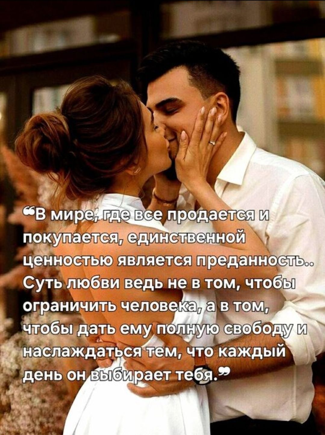 В мире, где все продается и покупается, единственной ценностью является преданность.. Суть любви ведь не в том, чтобы ограничить человека, а в том, чтобы дать ему полную свободу и наслаждаться тем, что каждый день он выбирает тебя.