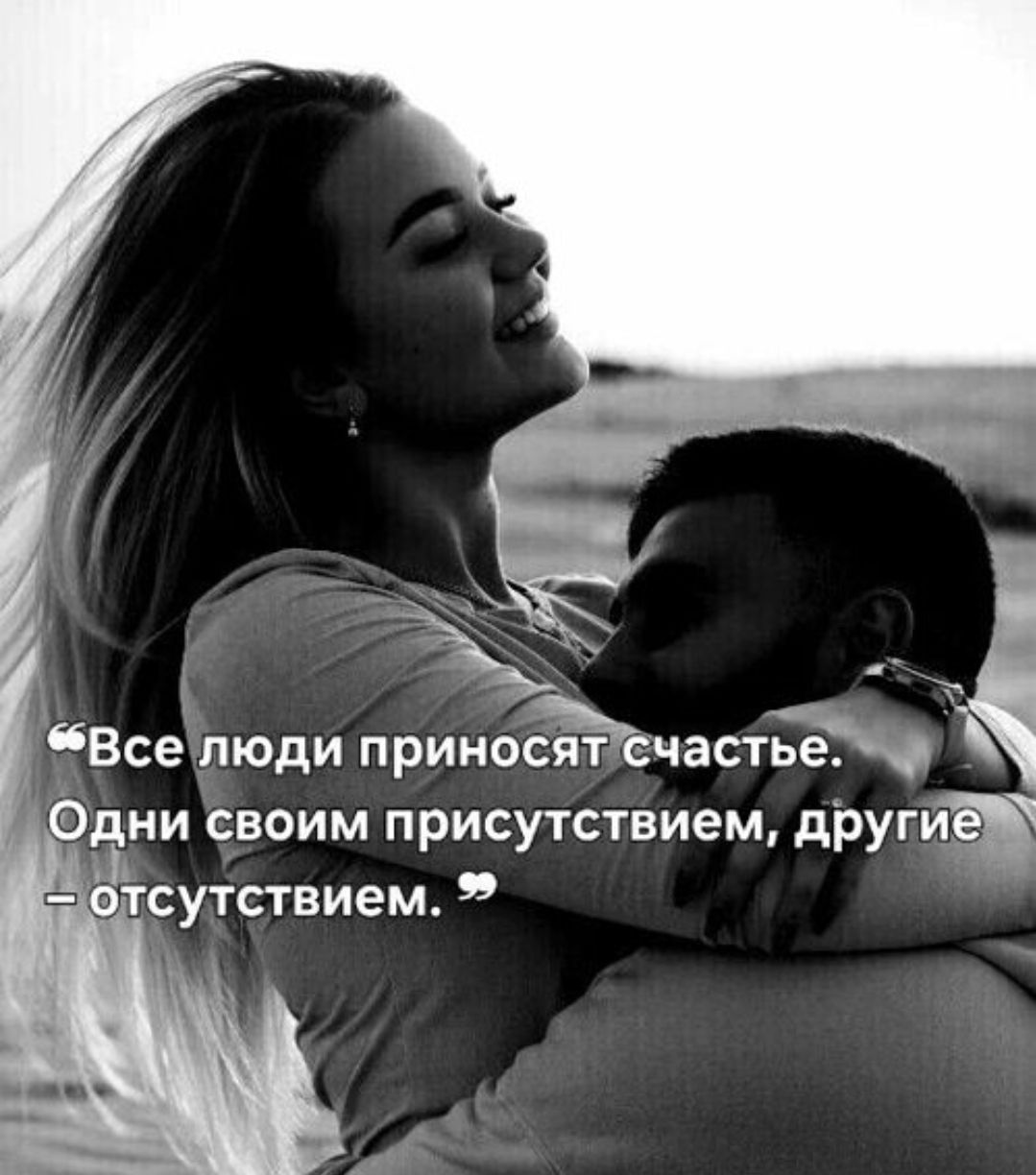 Все люди приносют счастье. Одни своим присутствием, другие – отсутствием.