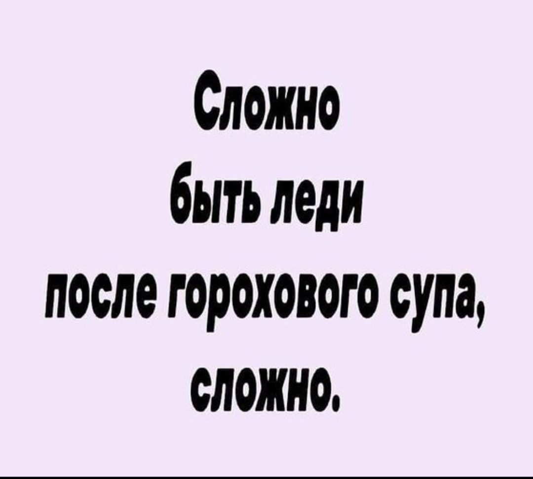Сложно быть леди после горохового супа, сложно.