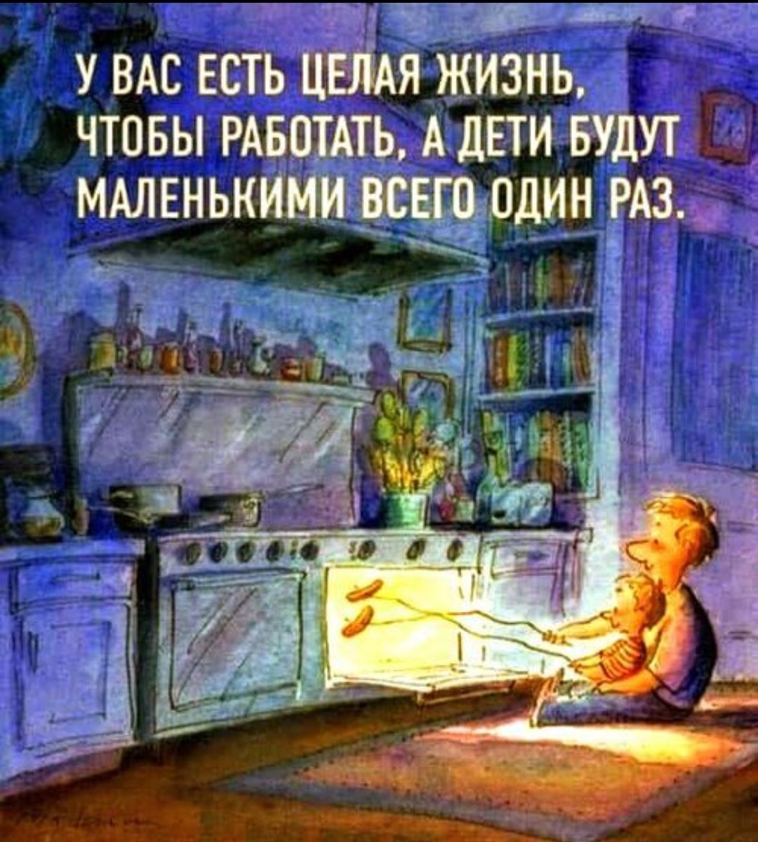 У вас есть целая жизнь, чтобы работать, а дети будут маленькими всего один раз.