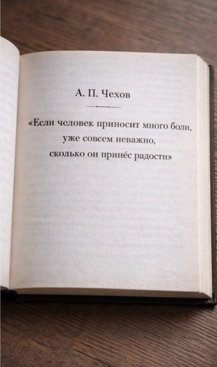 А. П. Чехов
«Если человек приносит много боли, уже совсем неважно, сколько он принёс радостей»