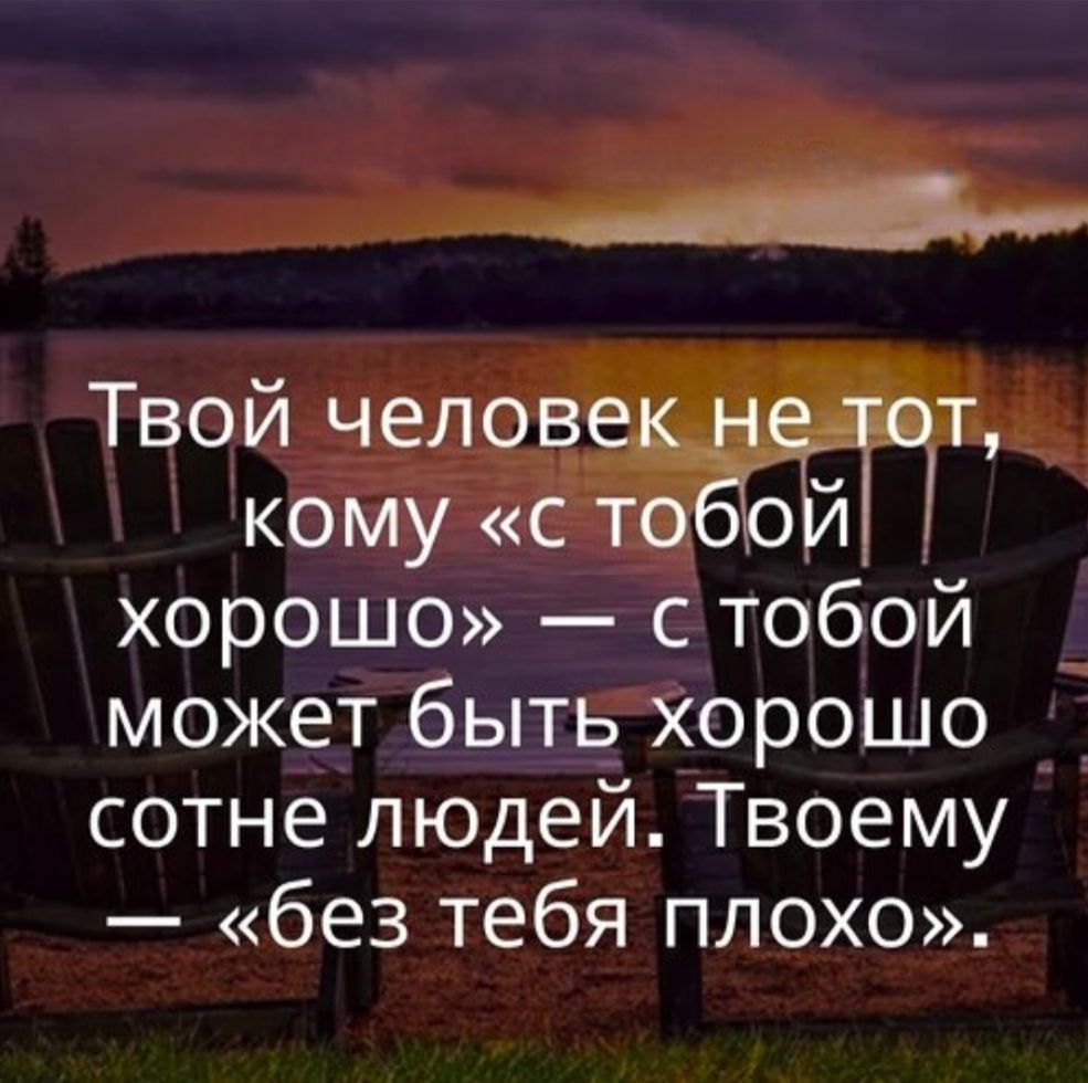 Твой человек не тот, кому «с тобой хорошо» — с тобой может быть хорошо сотне людей. Твоему — «без тебя плохо».