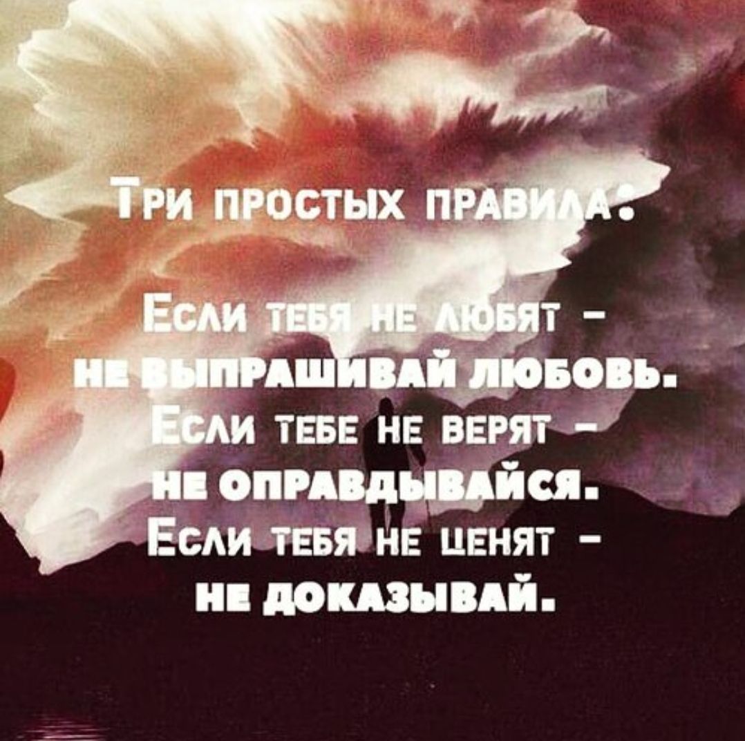 Три простых правила: Если тебя не любят — не выпрашивай любовь. Если тебе не верят — не оправдывайся. Если тебя не ценят — не доказывай.