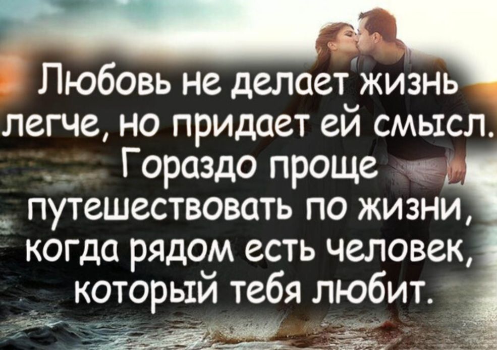 Любовь не делает жизнь легче, но придаёт ей смысл. Гораздо проще путешествовать по жизни, когда рядом есть человек, который тебя любит.