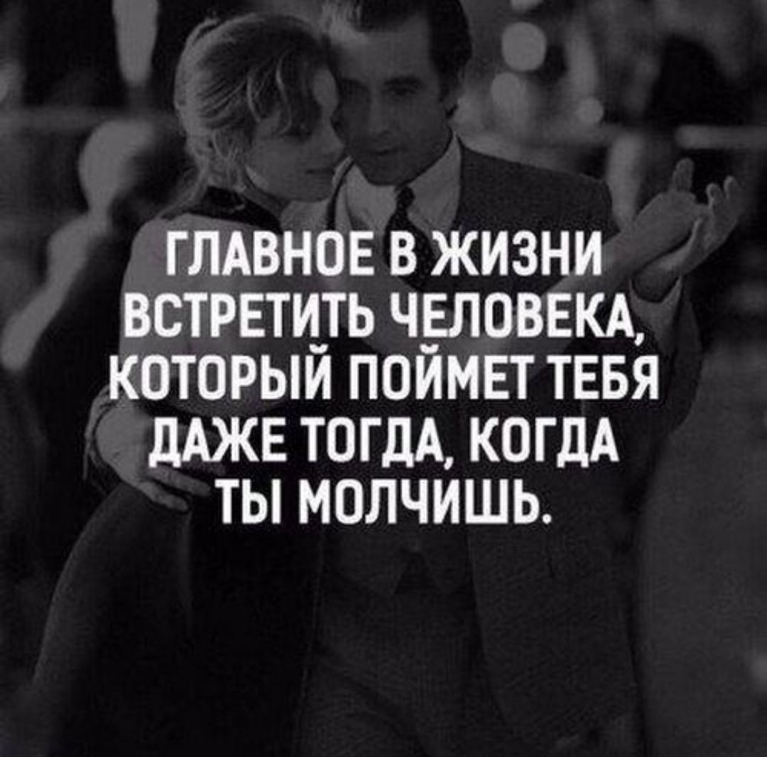 ГЛАВНОЕ В ЖИЗНИ ВСТРЕТИТЬ ЧЕЛОВЕКА, КОТОРЫЙ ПОЙМЕТ ТЕБЯ ДАЖЕ ТОГДА, КОГДА ТЫ МОЛЧИШЬ.