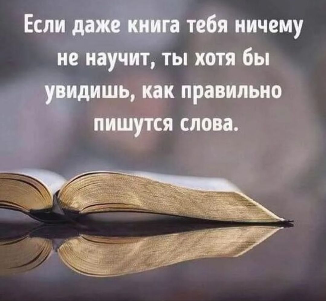 Если даже книга тебя ничему не научит, ты хотя бы увидишь, как правильно пишутся слова.