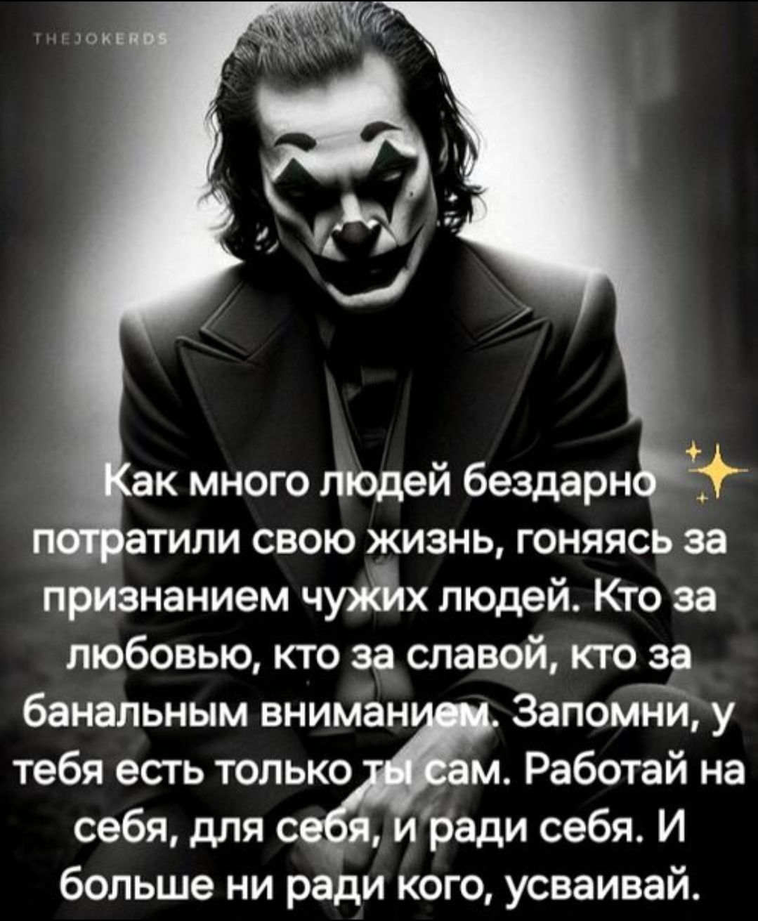 Как много людей бездарно потратили свою жизнь, гоняясь за признанием чужих людей. Кто за любовью, кто за славой, кто за банальным вниманием. Запомни, у тебя есть только ты сам. Работай на себя, для себя, и ради себя. И больше ни ради кого, усваивай.
