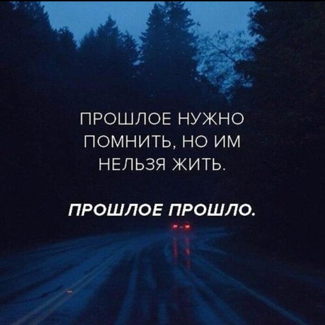 Прошлое нужно помнить, но им нельзя жить. Прошлое прошло.