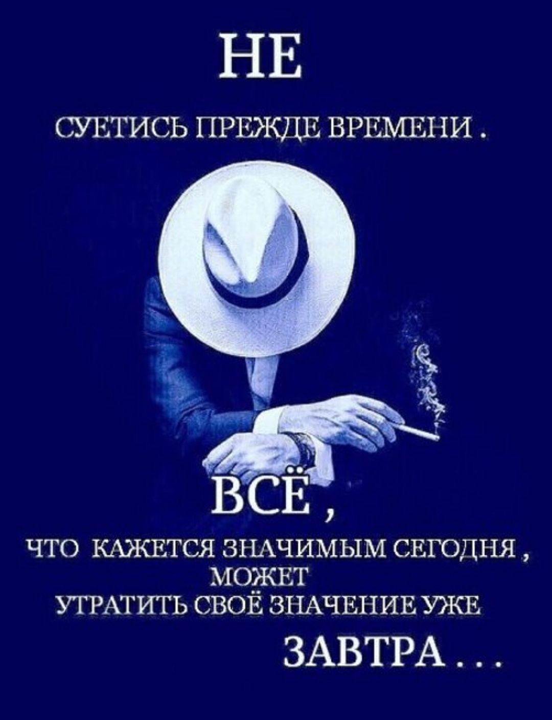 НЕ СУЕТИСЬ ПРЕЖДЕ ВРЕМЕНИ. ВСЁ, ЧТО КАЖЕТСЯ ЗНАЧИМЫМ СЕГОДНЯ, МОЖЕТ УТРАЧИТЬ СВОЁ ЗНАЧЕНИЕ УЖЕ ЗАВТРА...