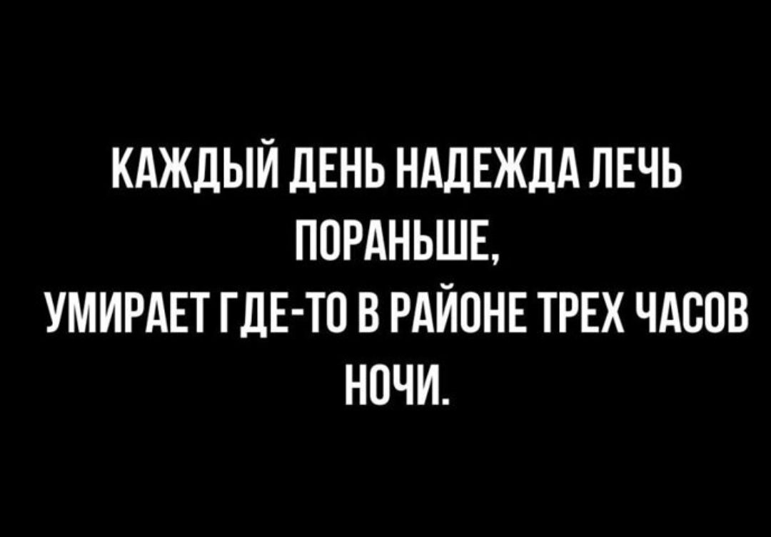 Каждый день надежда лечь пораньше, умирает где-то в районе трех часов ночи.