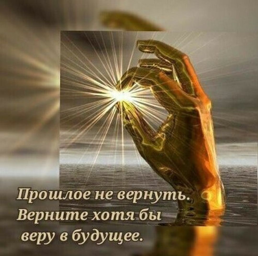 Прошлое не вернуть. Верните хотя бы веру в будущее.