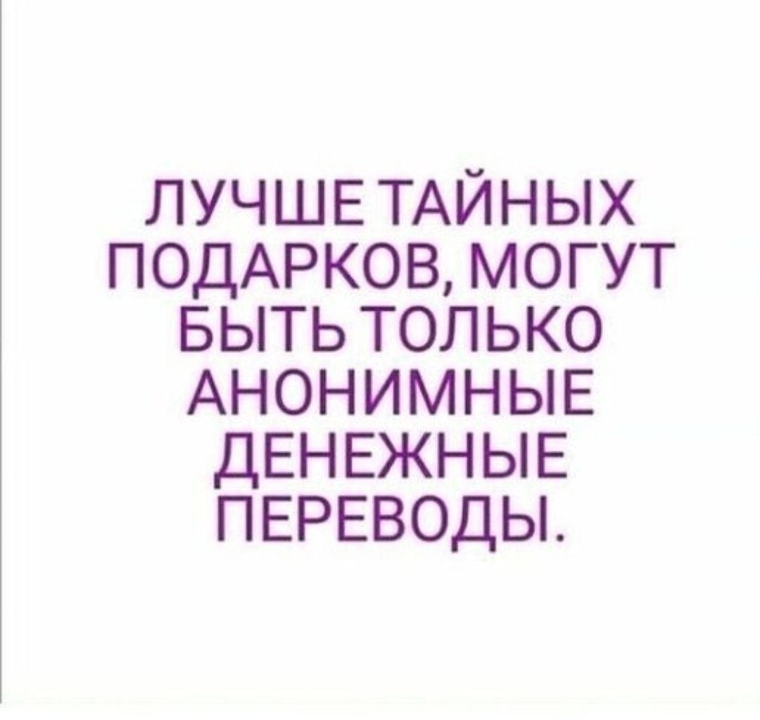 ЛУЧШЕ ТАЙНЫХ ПОДАРКОВ, МОГУТ БЫТЬ ТОЛЬКО АНОНИМНЫЕ ДЕНЕЖНЫЕ ПЕРЕВОДЫ.