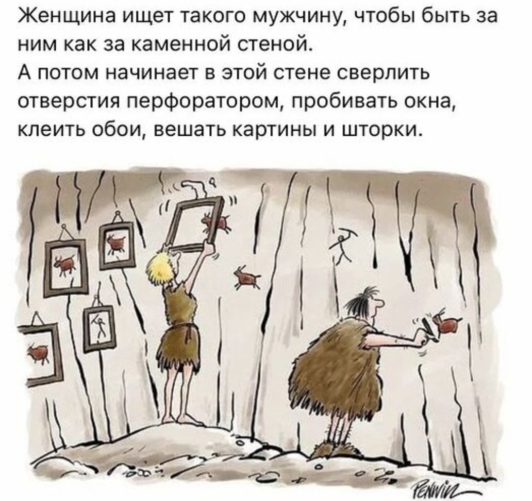 Женщина ищет такого мужчину, чтобы быть за ним как за каменной стеной.
А потом начинает в этой стене сверлить отверстия перфоратором, пробивать окна, клеить обои, вешать картины и шторки.