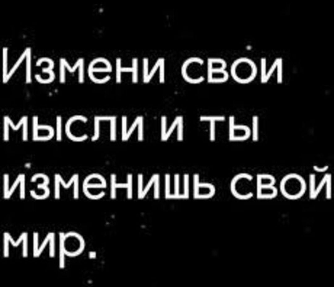 Измени свои мысли и ты изменишь свой мир.