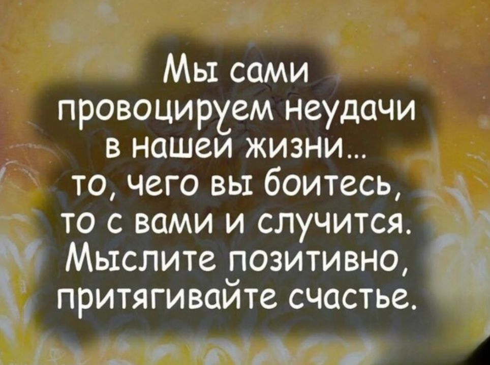 Мы сами провоцируем неудачи в нашей жизни... то, чего вы боитесь, то с вами и случится. Мыслите позитивно, притягивайте счастье.