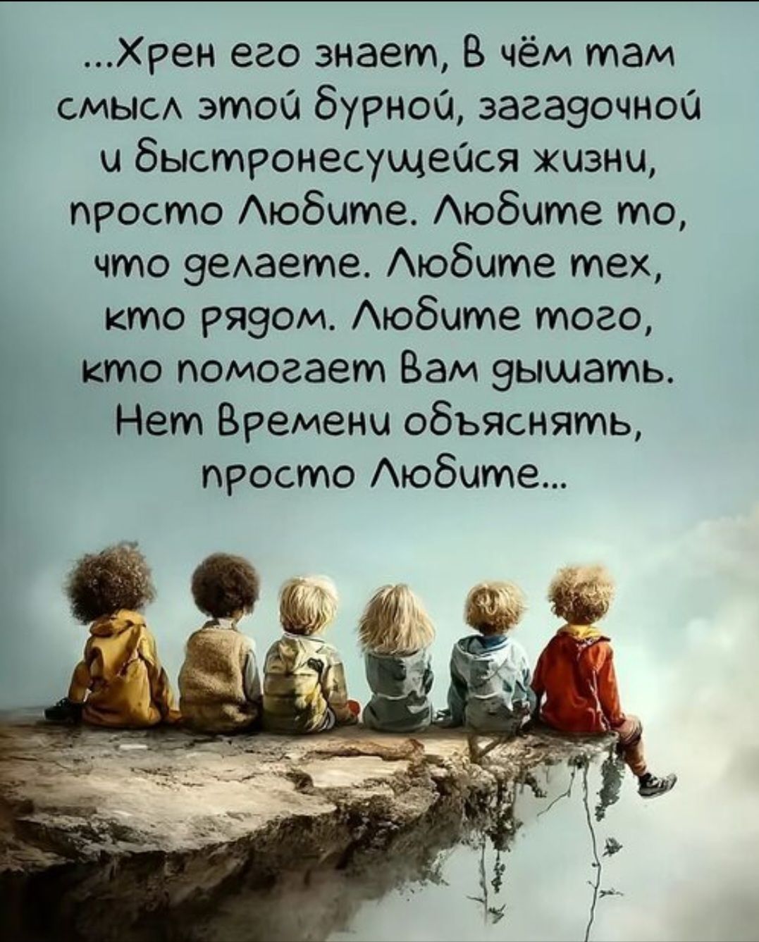 Хрен его знает, в чём там смысл этой бурной, загадочной и быстронесущейся жизни, просто Любите. Любите то, что делаете. Любите тех, кто рядом. Любите того, кто помогает Вам дышать. Нет Времени объяснять, просто Любите...
