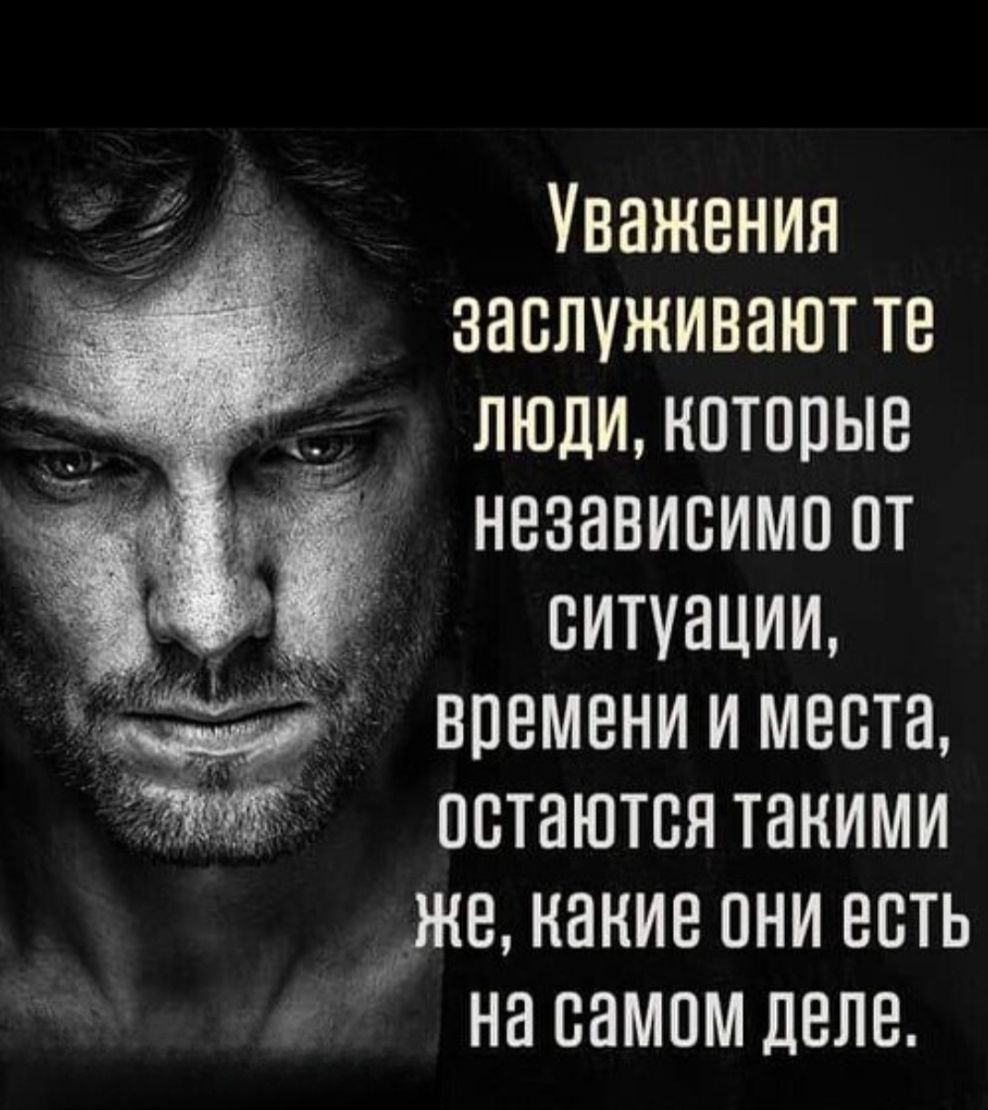 Уважения заслуживают те люди, которые независимо от ситуации, времени и места, остаются такими же, какие они есть на самом деле.