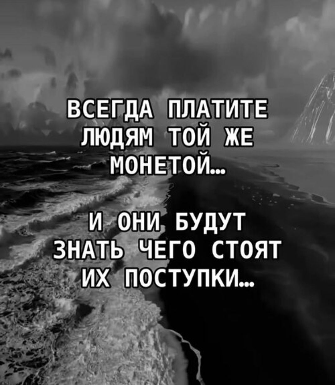 ВСЕГДА ПЛАТИТЕ ЛЮДЯМ ТОЙ ЖЕ МОНЕТОЙ... И ОНИ БУДУТ ЗНАТЬ ЧЕГО СТОЯТ ИХ ПОСТУПКИ...