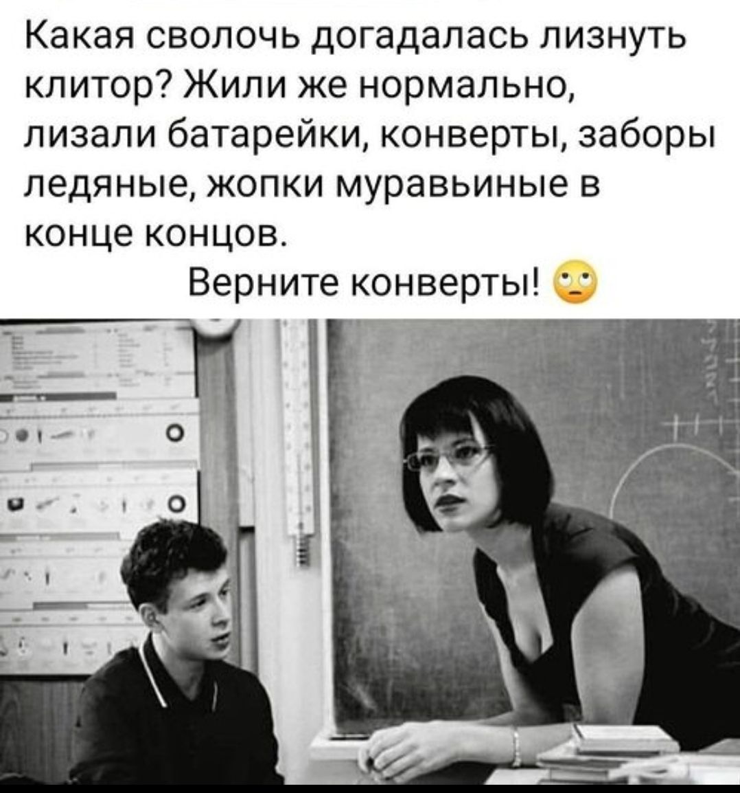 Какая сволочь догадалась лизнуть клитор? Жили же нормально, лизали батарейки, конверты, заборы ледяные, жопки муравьиные в конце концов. Верните конверты! 😳