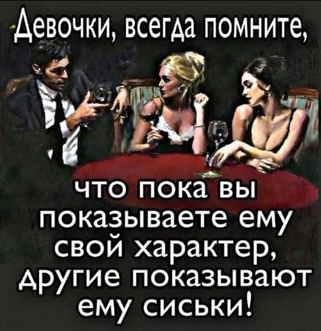 Девочки, всегда помните, что пока вы показываете ему свой характер, другие показывают ему сиськи!