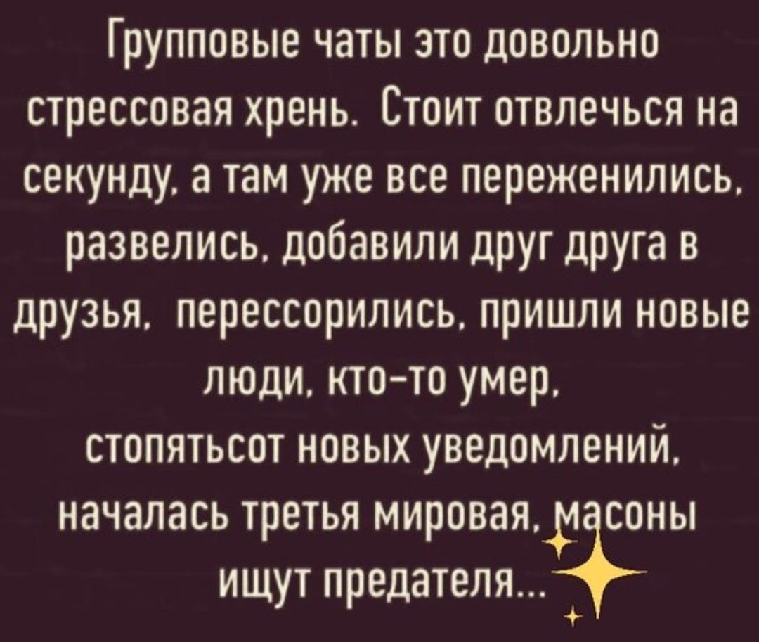 Групповые чаты это довольно стрессовая хрень. Стоит отвлечься на секунду, а там уже все переженились, развелись, добавили друг друга в друзья, перессорились, пришли новые люди, кто-то умер, стопятьсот новых уведомлений, началась третья мировая, масоны ищут предателя...