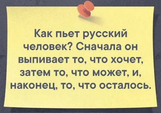 1 Как пьет русский человек Сначала он выпивает ТО ЧТО хочет затем ТО ЧТО может И наконец ТО ЧТО осталось