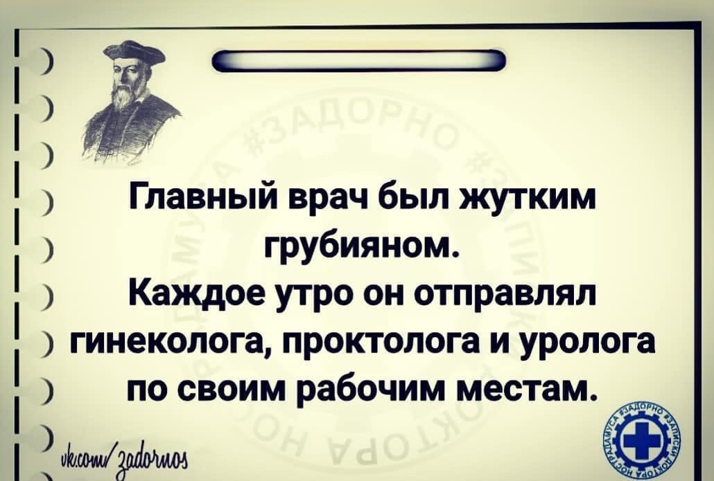 Главный врач был жутким грубияном Каждое утро он отправлял гинеколога проктолога и уролога по своим рабочим местам иыыыщуыыыы