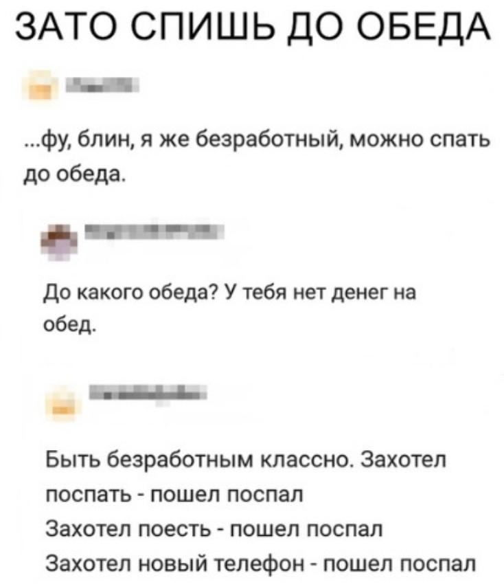 ЗАТО СПИШЬ ДО ОБЕДА ы фу блин я же безработный можно спать до обеда читн до какого обеда У тебя нет денег на обед __ _ Быть безработным классно Захотел поспать пошел поспал Захотел поесть пошел поспал Захотел новый телефон пошел поспал