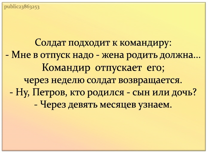 1Ьііс23863153 Солдат подходит к командиру Мне в отпуск надо жена родить должна Командир отпускает его через неделю солдат возвращается Ну Петров кто родился сын или дочь Через ДЕВЯТЬ МСЯЦЕВ УЗНЗЕМ