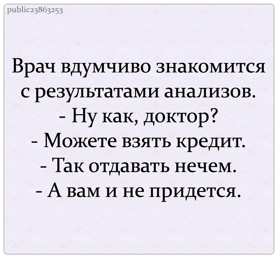 Врач вдумчиво знакомится с результатами анализов Ну как доктор Можете взять кредит Так отдавать нечем А вам И не придется