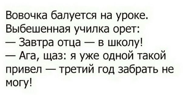 Вовочка бапуется на уроке Выбешенная училка орет Завтра отца в школу Ага щаз я уже одной такой привел третий год забрать не могу