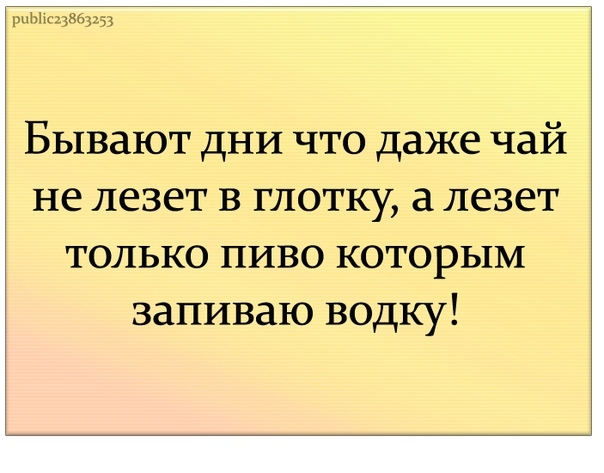 рНЫхгцХЬУЗЗ Бывают дни что даже чай не лезет в глотку а лезет только пиво которым запиваю водку