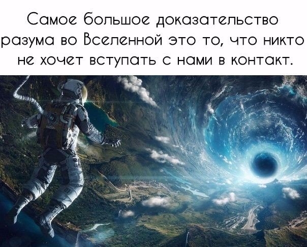 Сомов большое доказательство розумо во Вселенной это то что никто не ХОЧВТ ВСТУПОТЬ С нами В КОНТОКТ