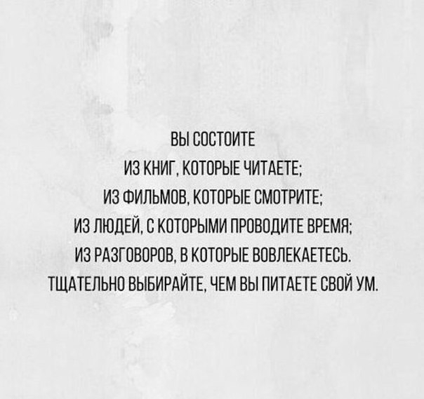 ВЫ ООСТОИТЕ ИЗ КНИГ КОТОРЫЕ ЧИТАЕТЕ ИЗ ФИЛЬМОВ КОТОРЫЕ СМОТРИТЕ ИЗ ЛЮДЕЙ В КОТОРЫМИ ПРОВОДИТЕ ВРЕМЯ ИЗ РАЗГОВОРОВ В КОТОРЫЕ ВОВЛЕКАЕТЕОЬ ТЩАТЕЛЬНО ВЫБИРАЙТЕ ЧЕМ ВЫ ПИТАЕТЕ СВОЙ УМ