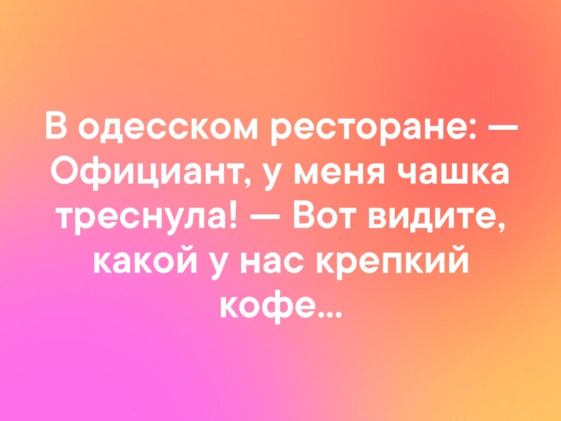 В одесском ресторане Официант у меня чашка треснула Вот видите какой у нас крепкий кофе