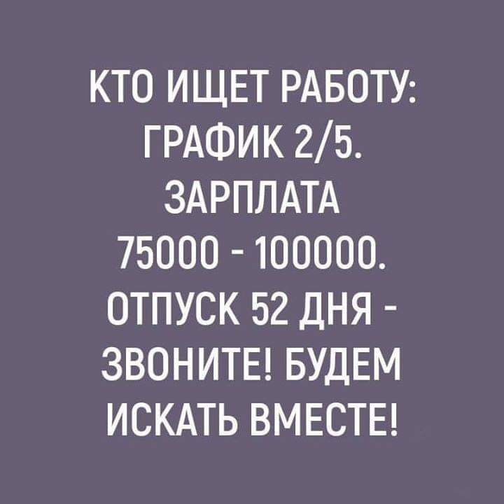 КТО ИЩЕТ РАБОТУ ГРАФИК 25 ЗАРПЛАТА 75000 100000 ОТПУСК 52 ДНЯ ЗВОНИТЕ БУДЕМ ИСКАТЬ ВМЕСТЕ
