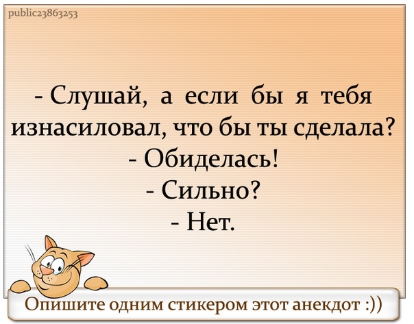 рыл 13853353 Слушай а если бы я тебя изнасиловал что бы ты сделала обиделась Сильно Нет т Опишите одним стикером этот анекдот