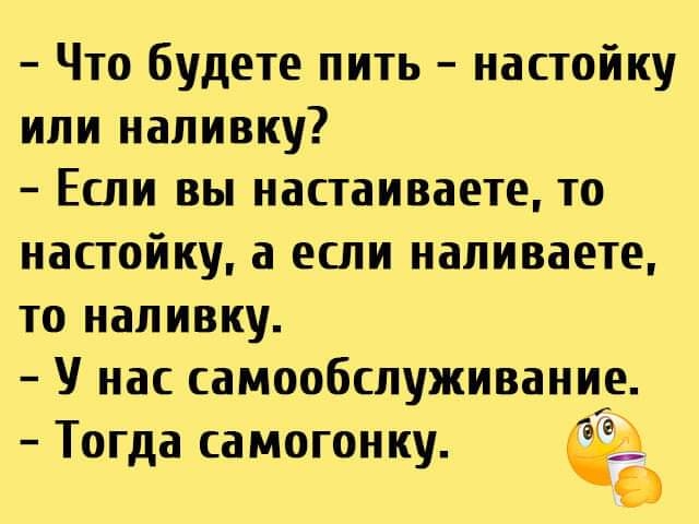 Что будете пить настойку ипи напивку Если вы настаиваете то настойку а если напиваете то напивку нас самообслуживание Тогда самогонку В 9