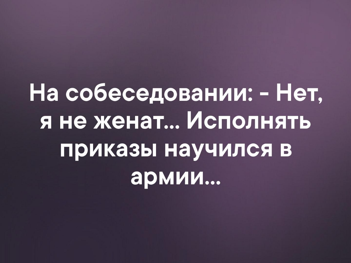 На собеседовании Нет я не женат Исполнять приказы научился в армии